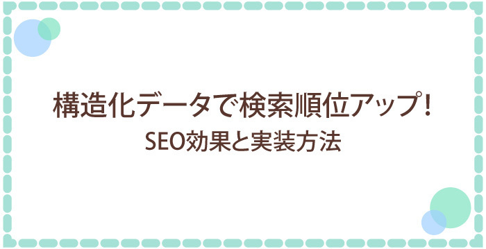 構造化データで検索順位UP！SEO効果と実装方法を分かりやすく解説