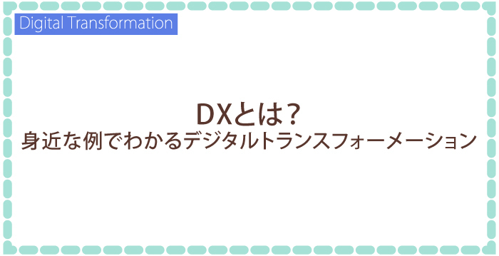 DXとは？身近な例でわかるデジタルトランスフォーメーション