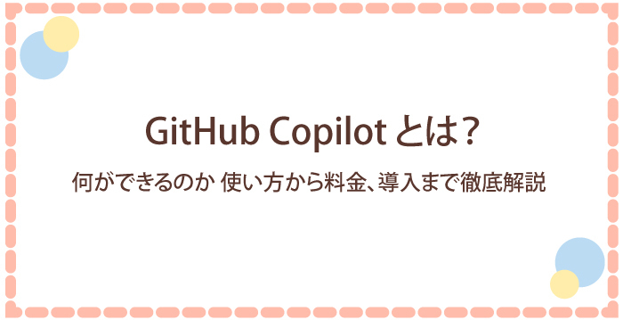 GitHub Copilotとは?何ができるのか、使い方から料金、導入まで徹底解説