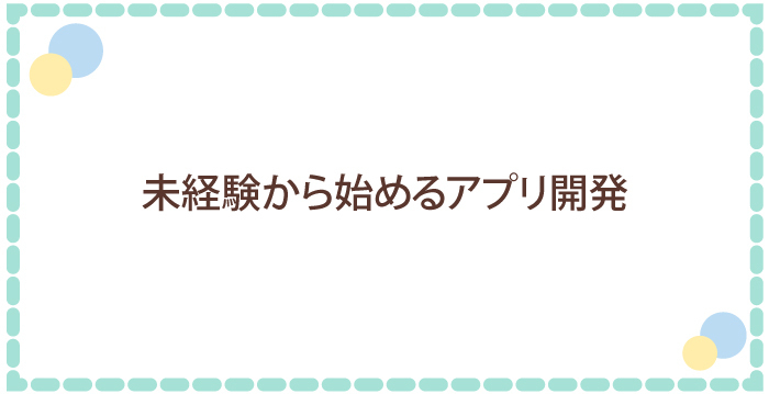 未経験からはじめるアプリ開発