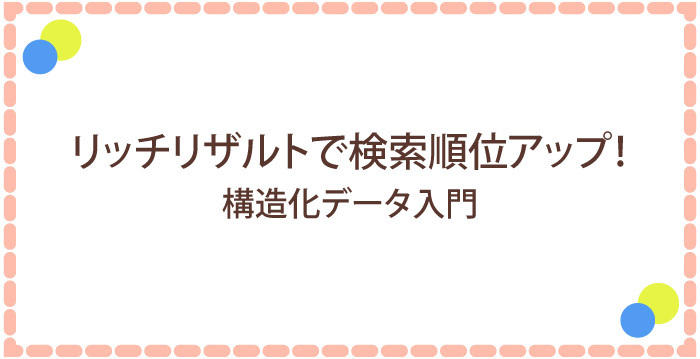 リッチリザルトで検索順位UP！構造化データ入門