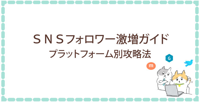 SNSフォロワー数激増ガイド！プラットフォーム別攻略法