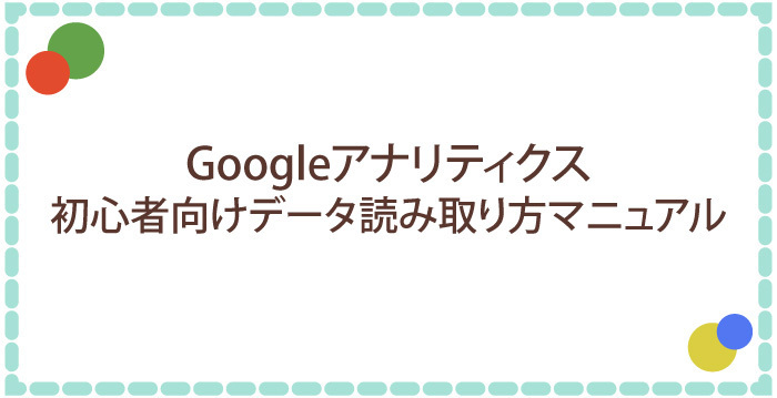 Googleアナリティクス初心者向けデータ読み取り方マニュアル