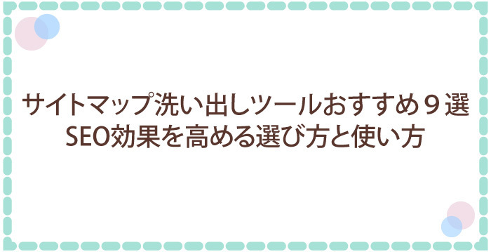 サイトマップ洗い出しツールおすすめ9選|SEO効果を高める選び方と使い方
