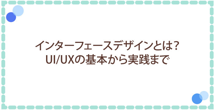 インターフェースデザインとは？UI/UXの基本から実践まで