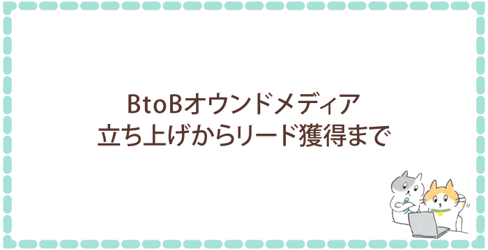 BtoBオウンドメディア：立ち上げからリード獲得まで