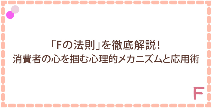 「Fの法則」を徹底解説！消費者の心を掴む心理的メカニズムと応用術