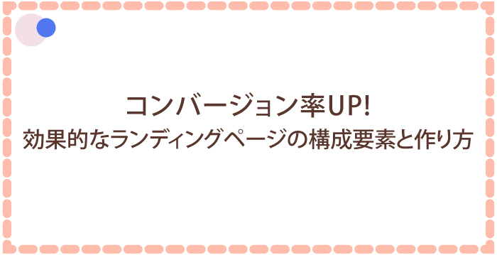 コンバージョン率UP！効果的なランディングページ（LP）の構成要素と作り方