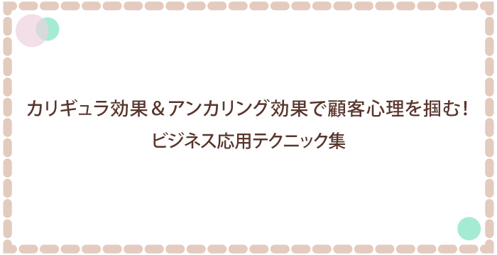 カリギュラ効果&アンカリング効果で顧客心理を掴む!ビジネス応用テクニック集
