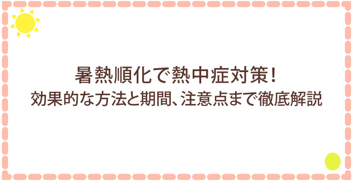 暑熱順化で熱中症対策！効果的な方法と期間、注意点まで徹底解説