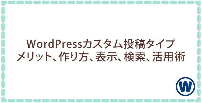 WordPressカスタム投稿タイプ:メリット・作り方・表示・検索・活用事例