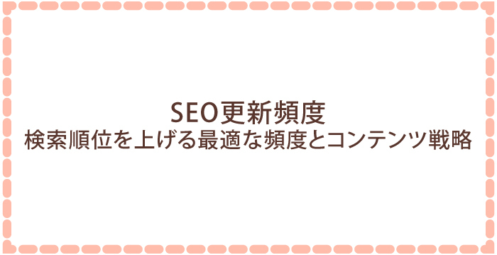 SEO更新頻度：検索順位を上げる最適な頻度とコンテンツ戦略