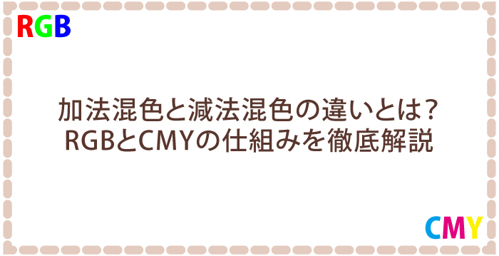 加法混色と減法混色の違いとは？RGBとCMYの仕組みを徹底解説