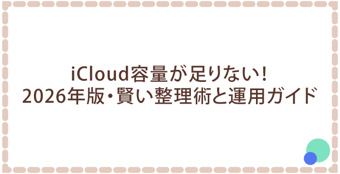 iCloud容量が足りない!2026年版・賢い整理術と運用ガイド