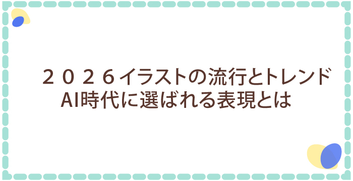 2026イラストの流行とトレンド:AI時代に選ばれる表現とは