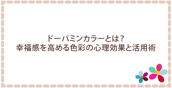 ドーパミンカラーとは?幸福感を高める色彩の心理効果と活用術