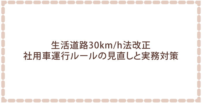 生活道路30km/h法改正：社用車運行ルールの見直しと実務対策