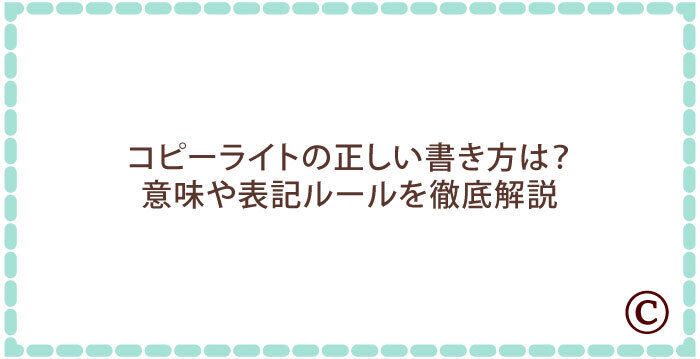 コピーライトの正しい書き方は?意味や表記ルールを徹底解説
