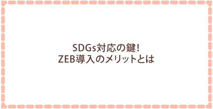 SDGs対応の鍵！ZEB導入のメリットとは