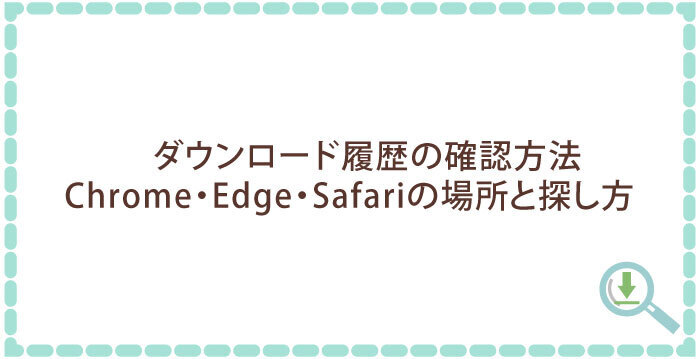 ダウンロード履歴の確認方法｜Chrome・Edge・Safariの場所と探し方