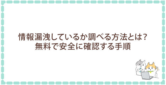 情報漏洩しているか調べる方法とは?無料で安全に確認する手順